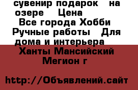 сувенир подарок “ на озере“ › Цена ­ 1 250 - Все города Хобби. Ручные работы » Для дома и интерьера   . Ханты-Мансийский,Мегион г.